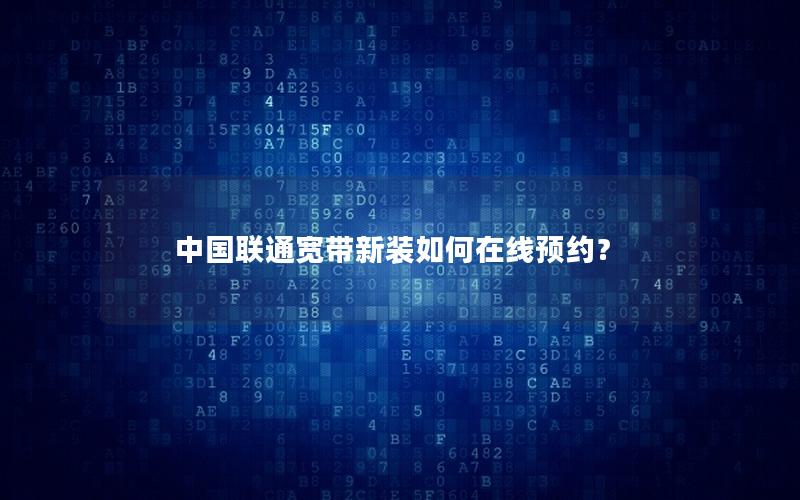 中国联通宽带新装如何在线预约？