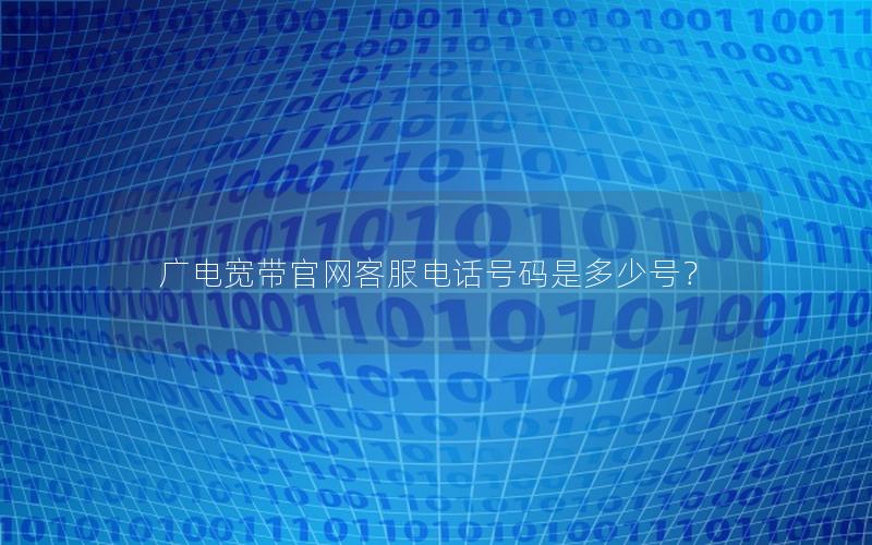 广电宽带官网客服电话号码是多少号？