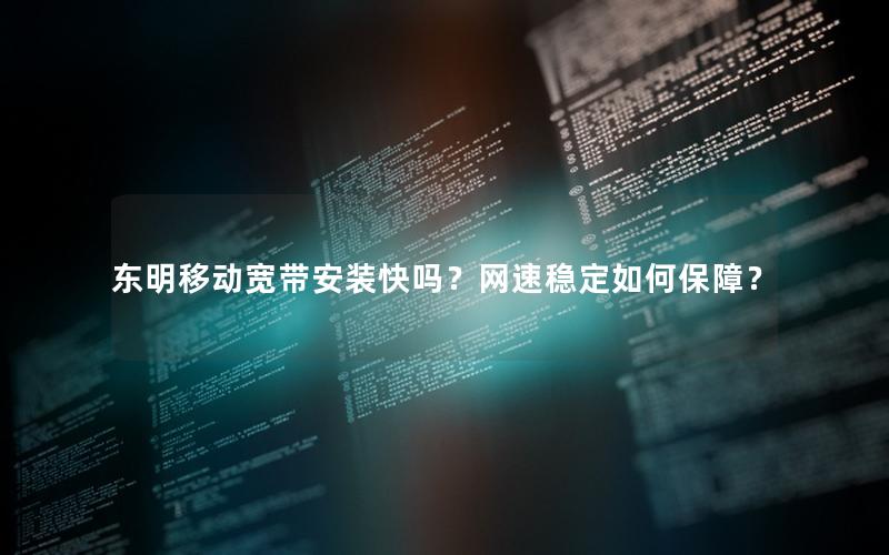 东明移动宽带安装快吗？网速稳定如何保障？