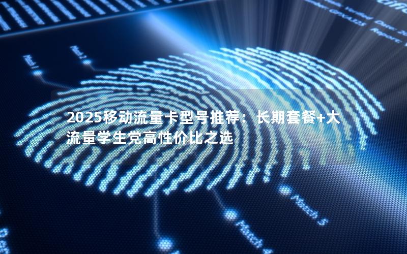 2025移动流量卡型号推荐：长期套餐+大流量学生党高性价比之选