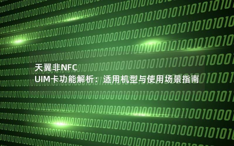 天翼非NFC UIM卡功能解析：适用机型与使用场景指南