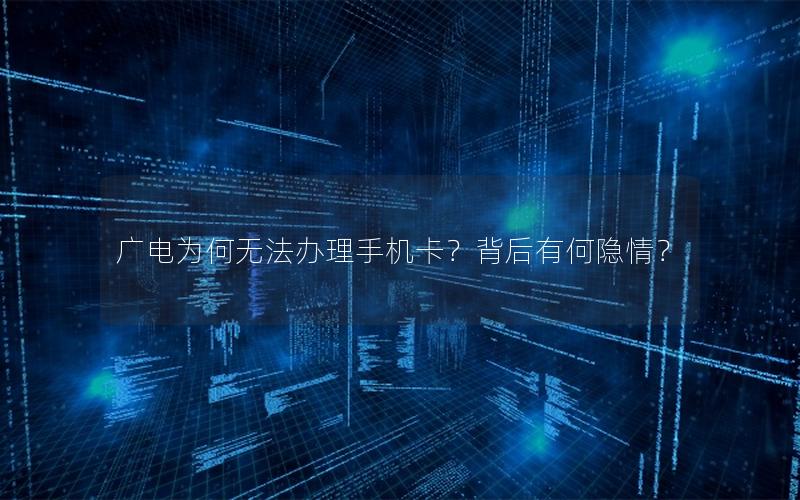 广电为何无法办理手机卡？背后有何隐情？