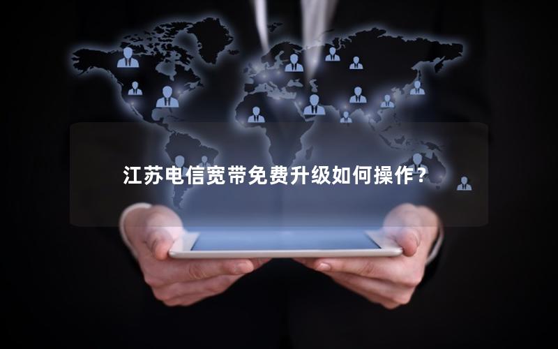 江苏电信宽带免费升级如何操作？