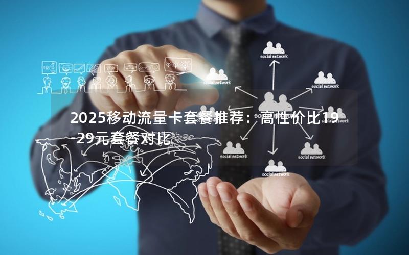 2025移动流量卡套餐推荐：高性价比19-29元套餐对比