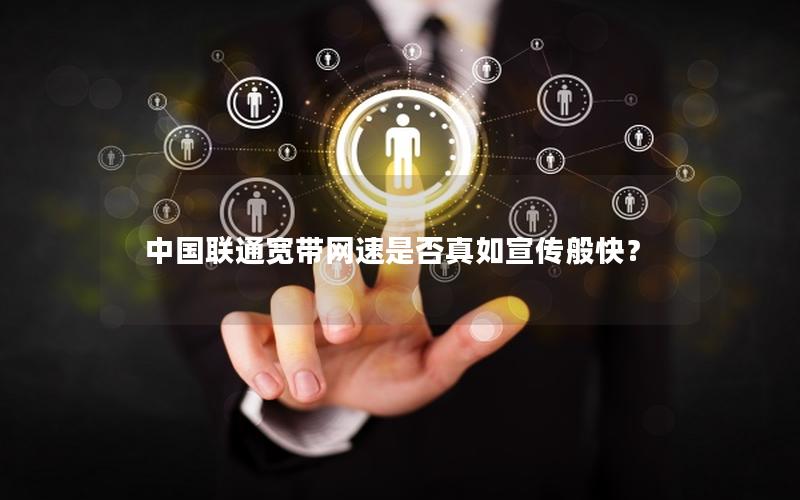 中国联通宽带网速是否真如宣传般快？
