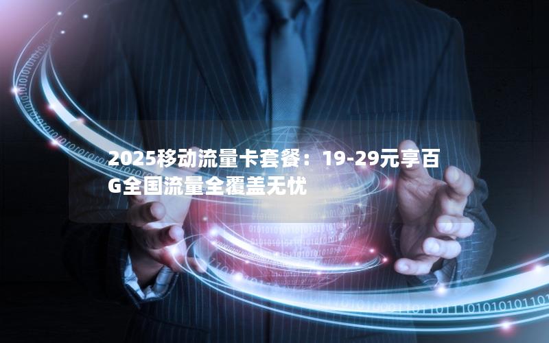 2025移动流量卡套餐：19-29元享百G全国流量全覆盖无忧