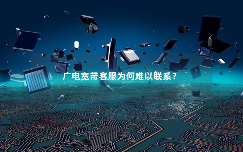 广电宽带客服为何难以联系？