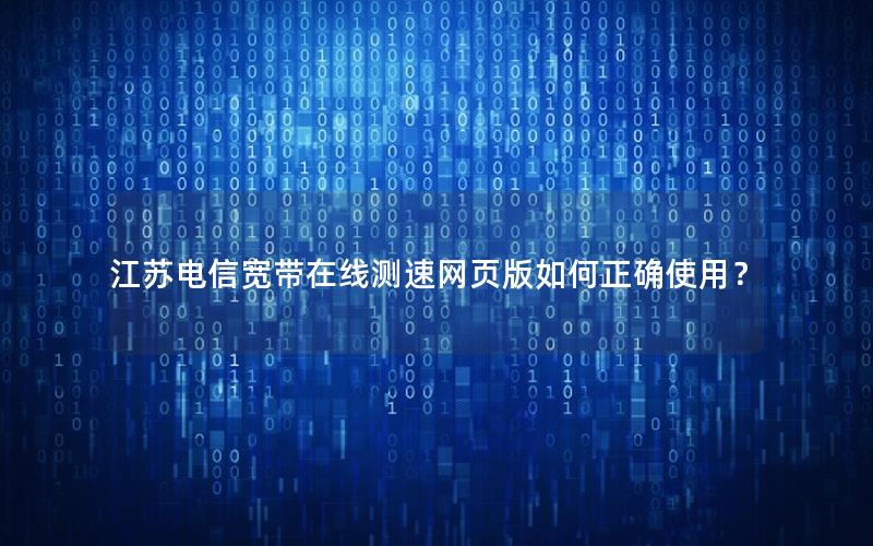 江苏电信宽带在线测速网页版如何正确使用？