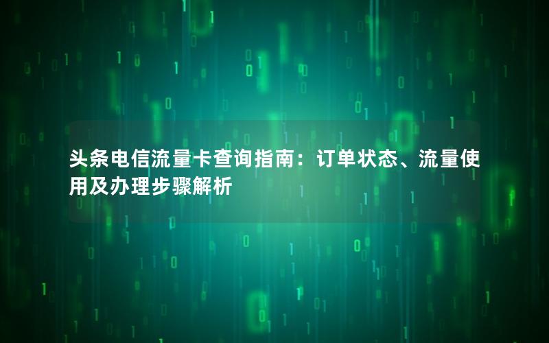 头条电信流量卡查询指南：订单状态、流量使用及办理步骤解析