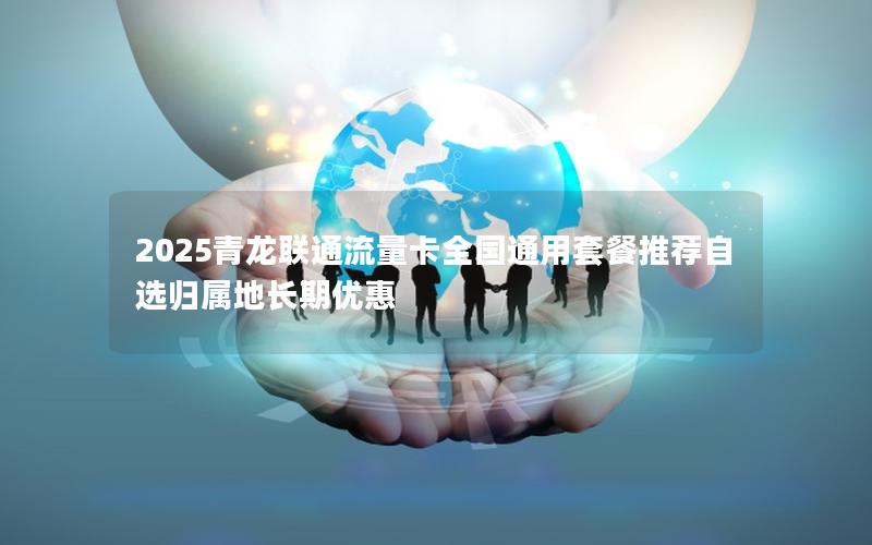 2025青龙联通流量卡全国通用套餐推荐自选归属地长期优惠