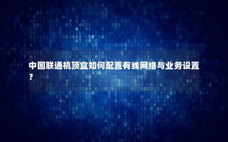 中国联通机顶盒如何配置有线网络与业务设置？