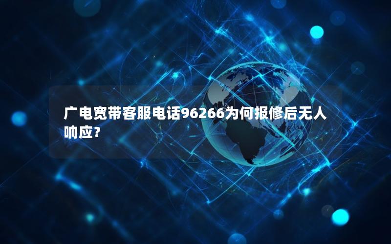 广电宽带客服电话96266为何报修后无人响应？