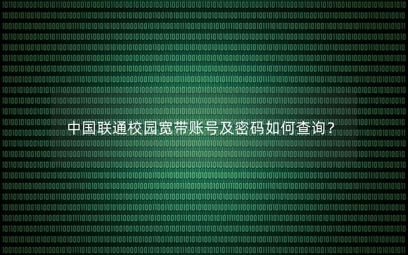 中国联通校园宽带账号及密码如何查询？