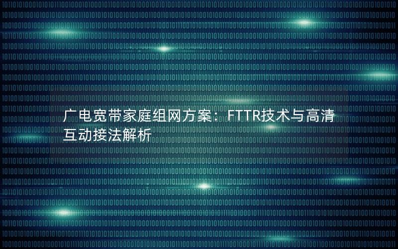 广电宽带家庭组网方案：FTTR技术与高清互动接法解析