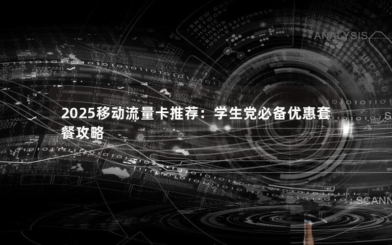2025移动流量卡推荐：学生党必备优惠套餐攻略