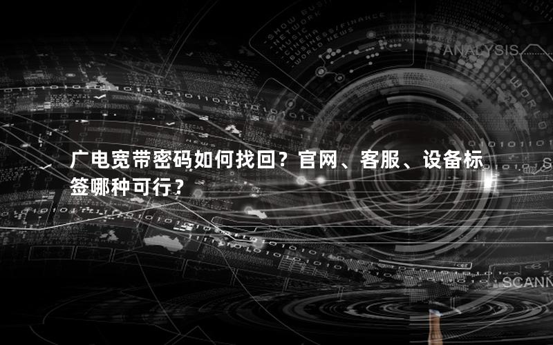 广电宽带密码如何找回？官网、客服、设备标签哪种可行？