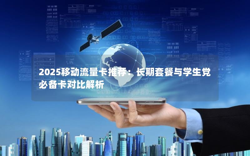 2025移动流量卡推荐：长期套餐与学生党必备卡对比解析