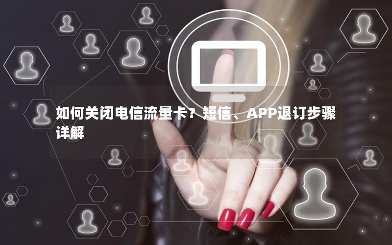 如何关闭电信流量卡？短信、APP退订步骤详解