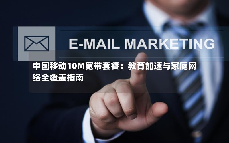 中国移动10M宽带套餐：教育加速与家庭网络全覆盖指南