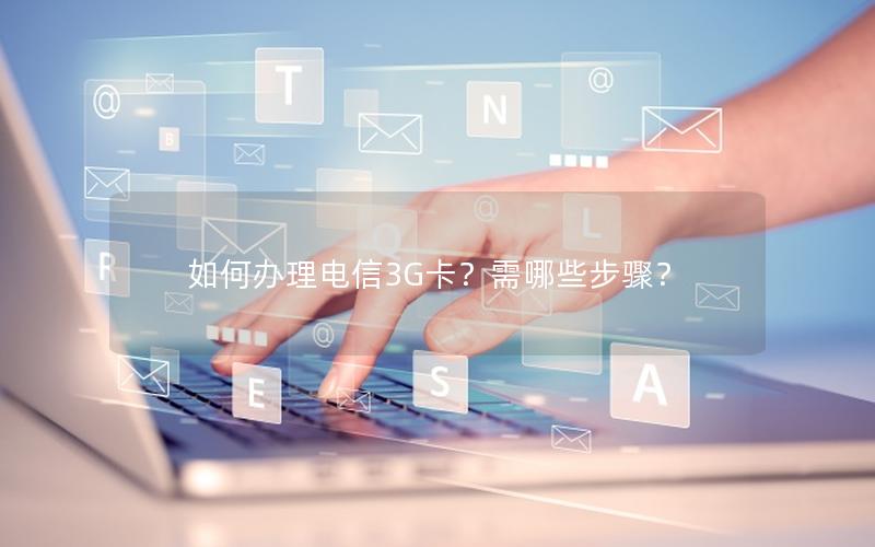 如何办理电信3G卡？需哪些步骤？