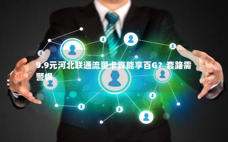 9.9元河北联通流量卡真能享百G？套路需警惕
