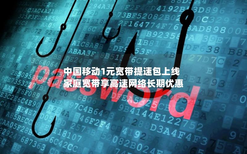 中国移动1元宽带提速包上线 家庭宽带享高速网络长期优惠
