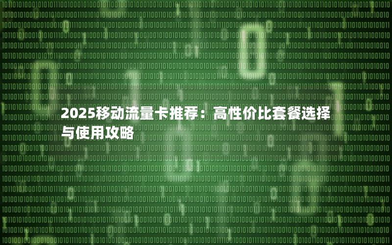 2025移动流量卡推荐：高性价比套餐选择与使用攻略