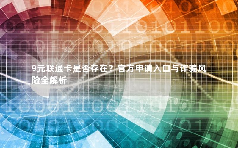 9元联通卡是否存在？官方申请入口与诈骗风险全解析