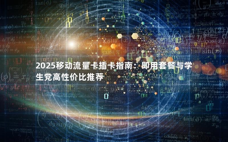 2025移动流量卡插卡指南：即用套餐与学生党高性价比推荐