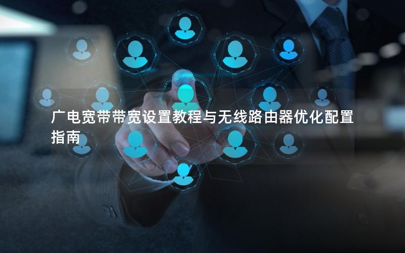 广电宽带带宽设置教程与无线路由器优化配置指南