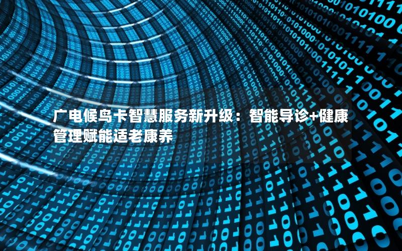 广电候鸟卡智慧服务新升级：智能导诊+健康管理赋能适老康养