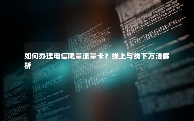 如何办理电信限量流量卡？线上与线下方法解析