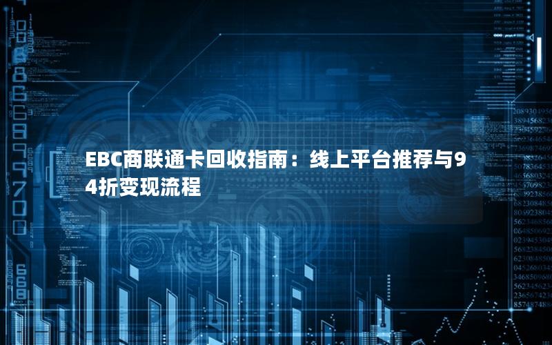 EBC商联通卡回收指南：线上平台推荐与94折变现流程