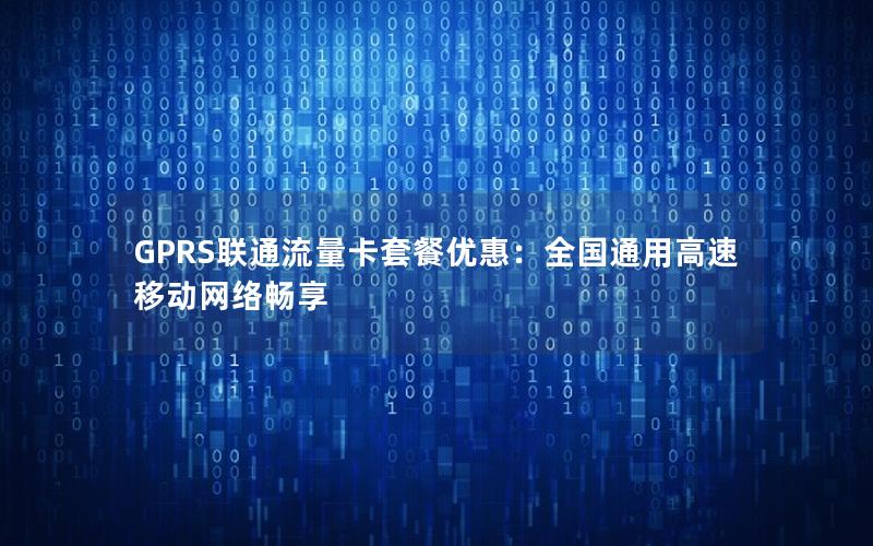 GPRS联通流量卡套餐优惠：全国通用高速移动网络畅享