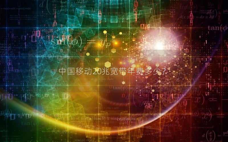 中国移动20兆宽带年费多少？