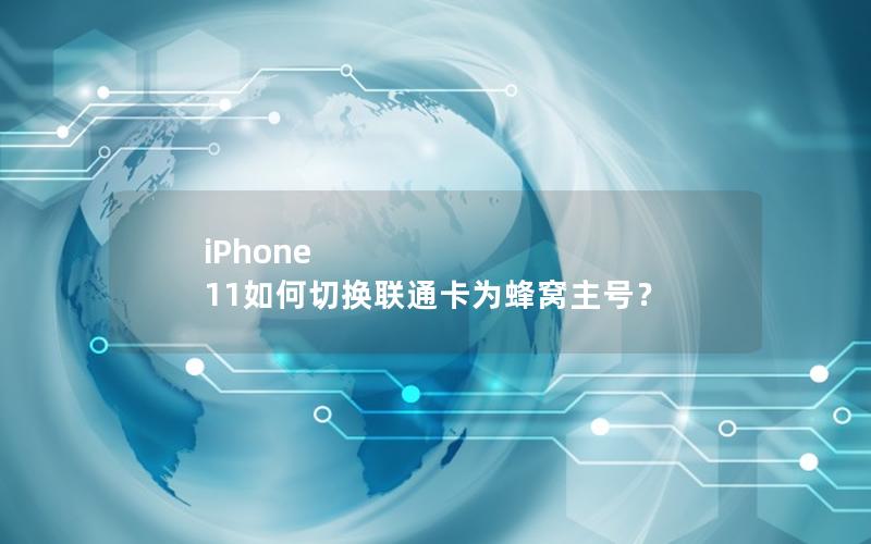iPhone 11如何切换联通卡为蜂窝主号？