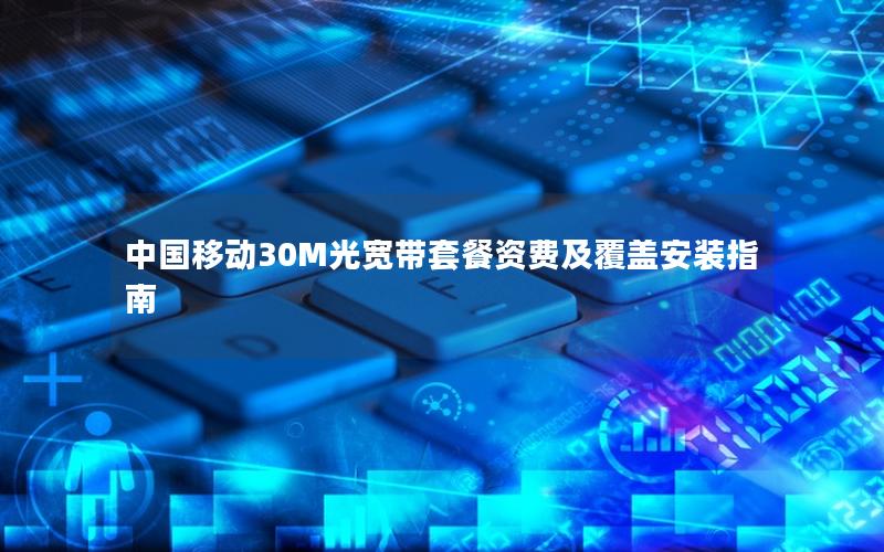 中国移动30M光宽带套餐资费及覆盖安装指南