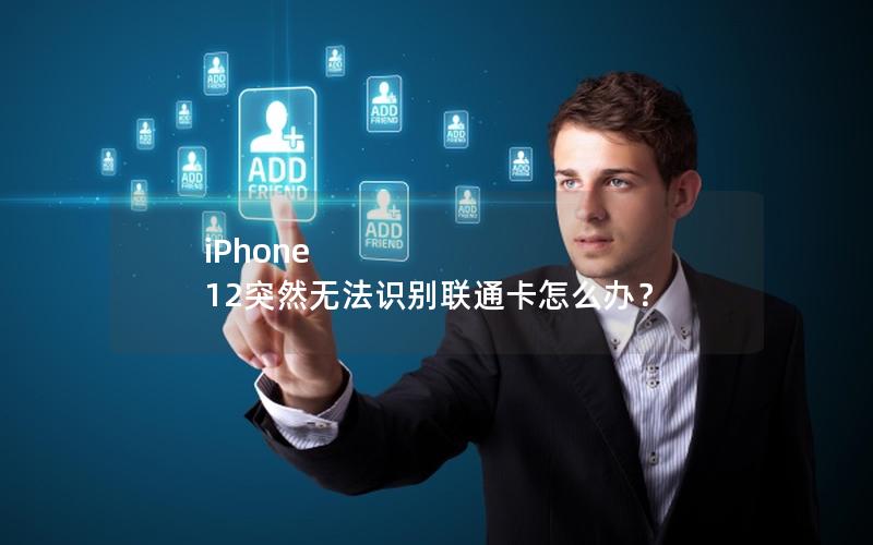 iPhone 12突然无法识别联通卡怎么办？