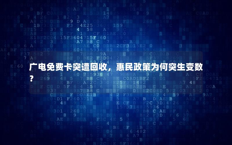广电免费卡突遭回收，惠民政策为何突生变数？