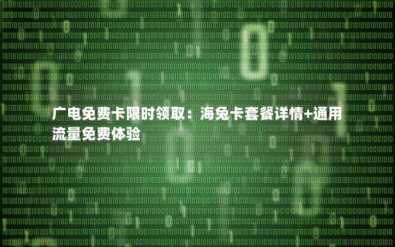 广电免费卡限时领取：海兔卡套餐详情+通用流量免费体验