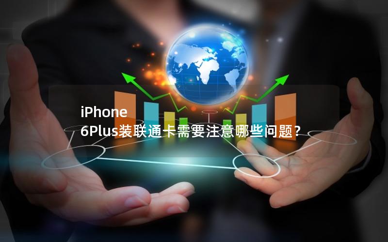 iPhone 6Plus装联通卡需要注意哪些问题？