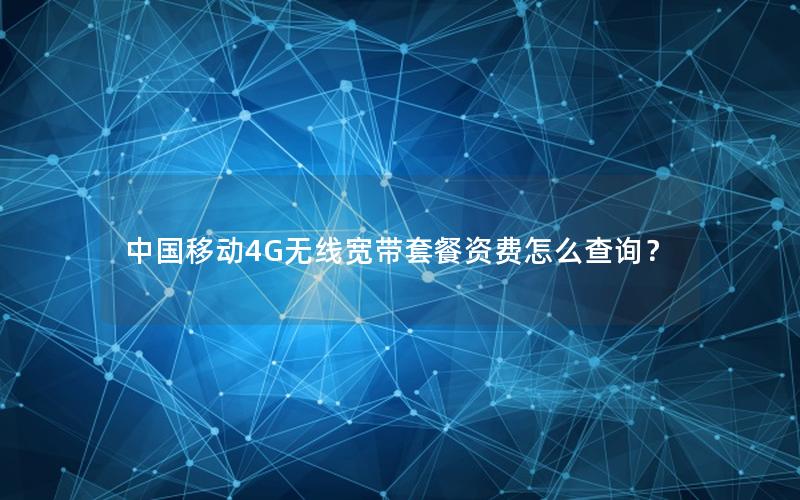 中国移动4G无线宽带套餐资费怎么查询？