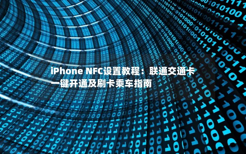 iPhone NFC设置教程：联通交通卡一键开通及刷卡乘车指南