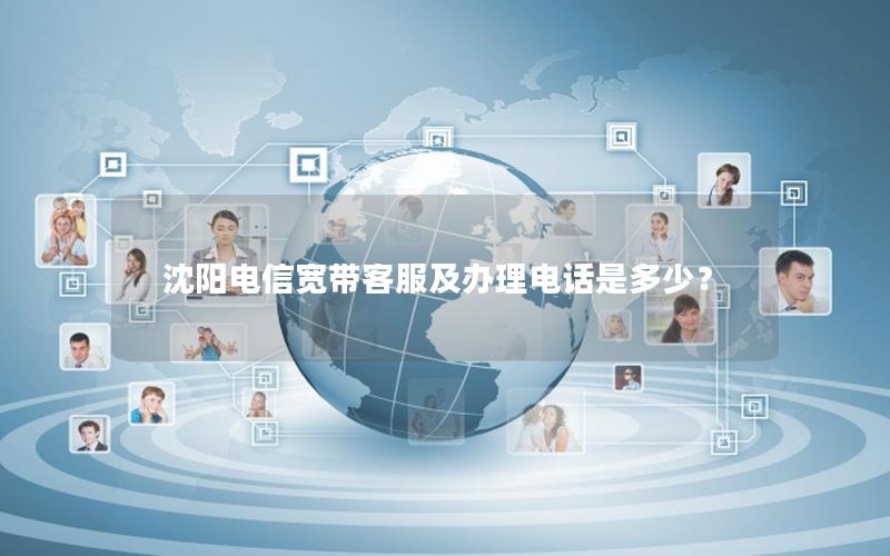 沈阳电信宽带客服及办理电话是多少？