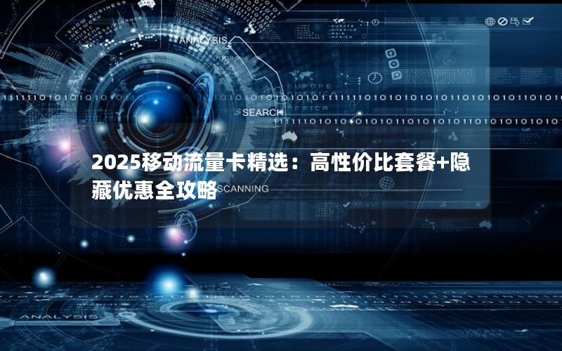 2025移动流量卡精选：高性价比套餐+隐藏优惠全攻略