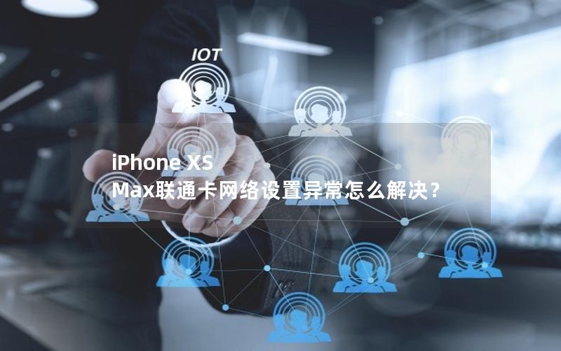 iPhone XS Max联通卡网络设置异常怎么解决？