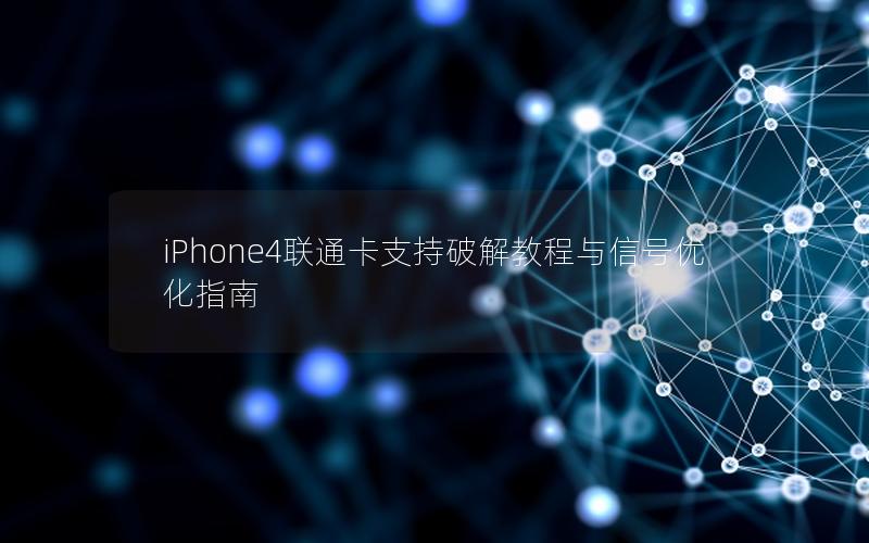 iPhone4联通卡支持破解教程与信号优化指南
