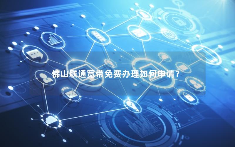 佛山联通宽带免费办理如何申请？