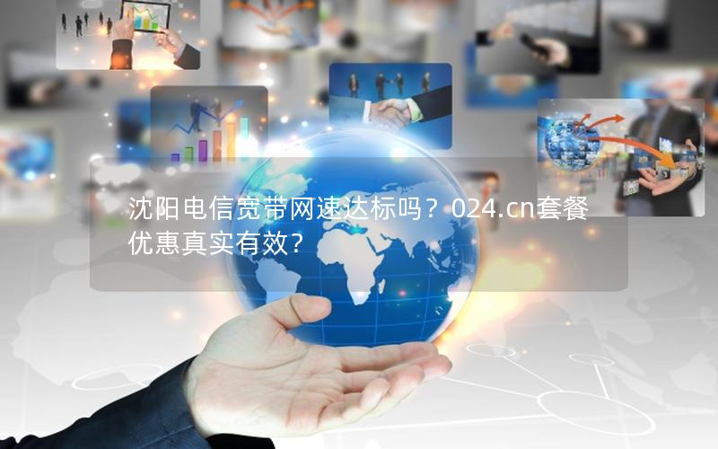 沈阳电信宽带网速达标吗？024.cn套餐优惠真实有效？