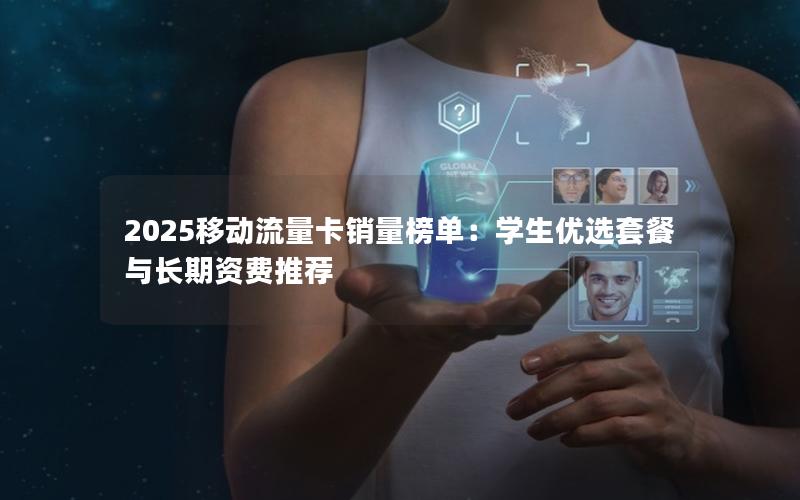 2025移动流量卡销量榜单：学生优选套餐与长期资费推荐